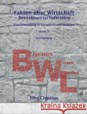 Fakten über Wirtschaft - Band 1 - Betriebswirtschaftslehre -: Eine Einführung in hierarchischen Modulen - Einführung Clausius, Eike 9783746008929