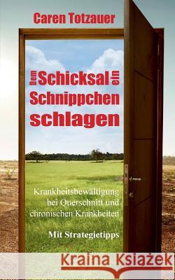 Dem Schicksal ein Schnippchen schlagen: Krankheitsbewältigung bei Querschnittslähmung und chronischen Erkrankungen Totzauer, Caren 9783746008981