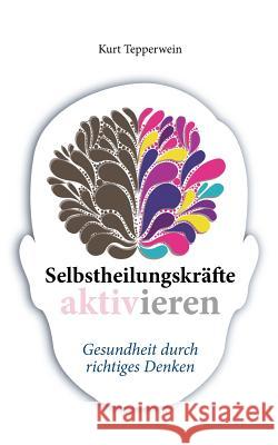 Selbstheilungskräfte aktivieren: Gesundheit durch richtiges Denken Kurt Tepperwein 9783746009216 Books on Demand