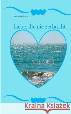 Liebe, die nie zerbricht Anna Maria Kuppe 9783746009964 Books on Demand