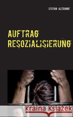 Auftrag Resozialisierung: Alltag im Strafvollzug Stefan Altrogge 9783746010151 Books on Demand