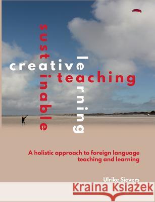 Creative Teaching, Sustainable Learning: A holistic approach to foreign language teaching and learning Sievers, Ulrike 9783746011479