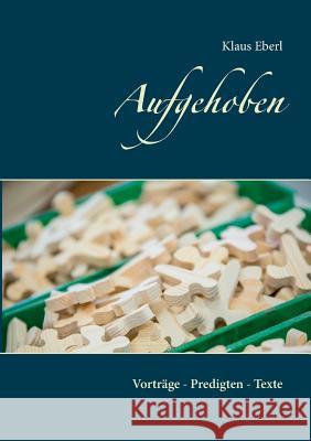 Aufgehoben: Vorträge - Predigten - Texte Klaus Eberl 9783746011967