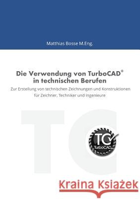 Die Verwendung von TurboCAD in technischen Berufen : Zur Erstellung von technischen Zeichnungen und Konstruktionen für Zeichner, Techniker und Ingenieure Matthias Bosse 9783746012261