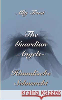 The Guardian Angels - Himmlische Sehnsucht Ally Trust 9783746014296 Books on Demand
