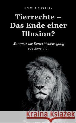 Tierrechte - Das Ende einer Illusion?: Warum es die Tierrechtsbewegung so schwer hat Helmut F Kaplan 9783746014364 Books on Demand