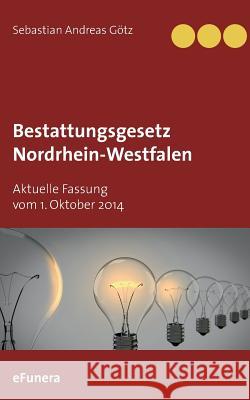 Bestattungsgesetz Nordrhein-Westfalen: Aktuelle Fassung vom 1. Oktober 2014 Götz, Sebastian Andreas 9783746014876 Books on Demand