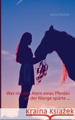 Wer nie den Atem eines Pferdes an der Wange spürte ... Alma Kliefoth 9783746016153