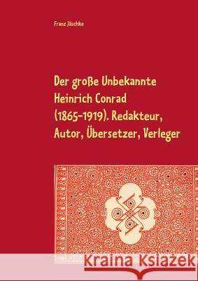 Der große Unbekannte Heinrich Conrad (1865-1919). Redakteur, Autor, Übersetzer, Verleger: Schriftenverzeichnis. Mit den Briefen an C. G. von Maassen Jäschke, Franz 9783746016191 Books on Demand