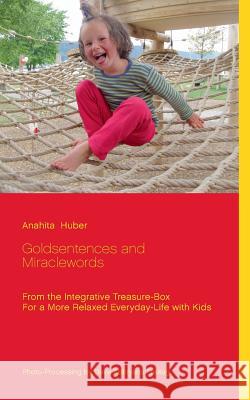 Goldsentences and Miraclewords: From the Integrative Treasure-Box For a More Relaxed Everyday-Life with Kids Huber, Anahita 9783746016207