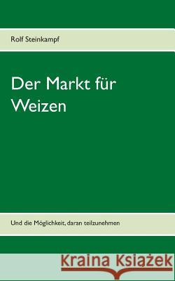 Der Markt für Weizen: Und die Möglichkeit, daran teilzunehmen Steinkampf, Rolf 9783746016313