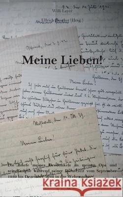 Meine Lieben!: Die Briefe meines Großonkels an meinen Opa und seine Familie während seiner Dienstzeit vom September 1939 bis Dezember 1942 in der Wehrmacht. Willi Layer, Ullrich Hascher 9783746018119