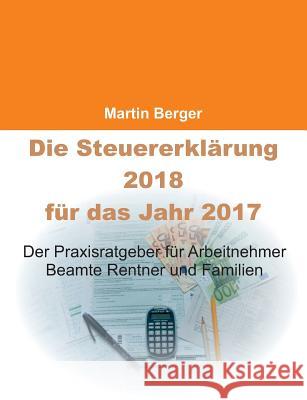 Die Steuererklärung 2018 für das Jahr 2017: Der Praxisratgeber für Arbeitnehmer, Beamte, Rentner und Familien Berger, Martin 9783746018607