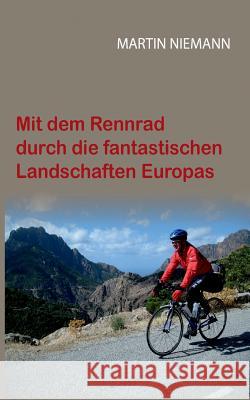 Mit dem Rennrad durch die fantastischen Landschaften Europas Martin Niemann 9783746019031 Books on Demand