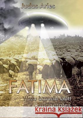 Fatima: Wozu braucht Gott Fluggeräte? Aries, Judas 9783746023939 Books on Demand