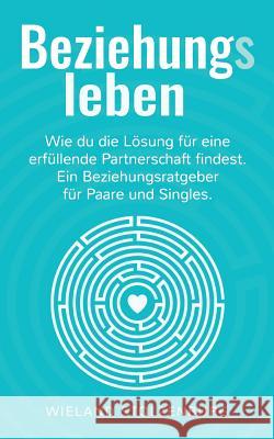 Beziehungsleben: Wie du die Lösung für eine erfüllende Partnerschaft findest. Ein Beziehungsratgeber für Paare und Singles. Wieland Stolzenburg 9783746024240 Books on Demand