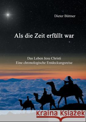 Als die Zeit erfüllt war: Das Leben Jesu Christi - eine chronologische Entdeckungsreise Dieter Büttner 9783746025520