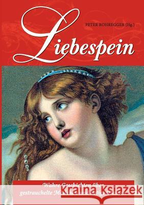 Liebespein: Wahre Geschichten über gestrauchelte Mädchen und listige Damen Rohregger, Peter 9783746025704 Books on Demand