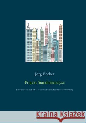 Projekt Standortanalyse: Eine volkswirtschaftliche wie auch betriebswirtschaftliche Betrachtung Becker, Jörg 9783746026299 Books on Demand