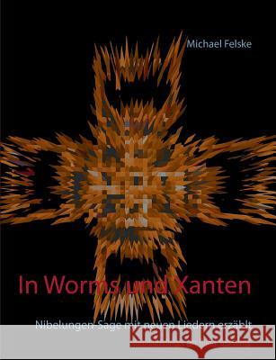 In Worms und Xanten: Nibelungen-Sage mit neuen Liedern erzählt Felske, Michael 9783746027661 Books on Demand