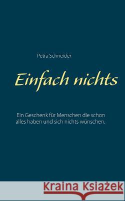 Einfach nichts: Ein Geschenk für Menschen die schon alles haben und sich nichts wünschen. Dr Petra Schneider 9783746027722 Books on Demand