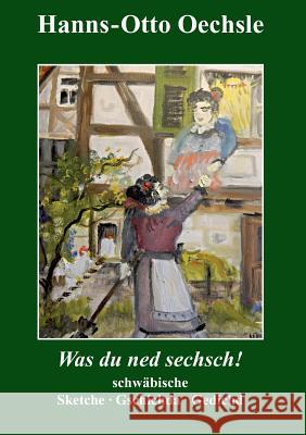 Was du ned sechsch!: Schwäbische Sketche, Gschichda ond Gedicht Oechsle, Hanns-Otto 9783746029597 Books on Demand