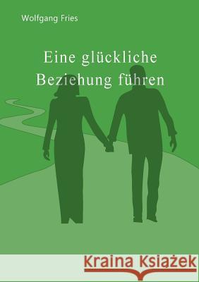 Eine glückliche Beziehung führen Wolfgang Fries 9783746029702 Books on Demand