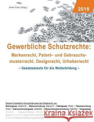Gewerbliche Schutzrechte: Markenrecht, Patent- und Gebrauchsmusterrecht, Designrecht, Urheberrecht: Gesetzestexte für die Weiterbildung Pulic, Armin 9783746030104 Books on Demand