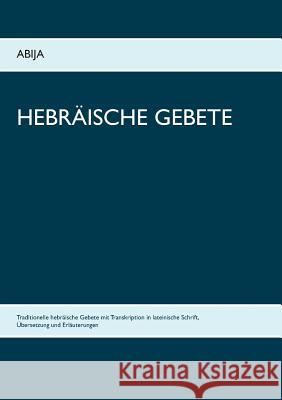 Hebräische Gebete: Traditionelle hebräische Gebete mit Transkription in lateinische Schrift, Übersetzung und Erläuterungen Bücher, Abija 9783746030234