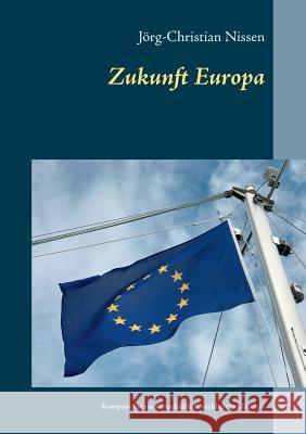 Zukunft Europa: Kompass für ein wirtschaftlich nachhaltiges Europa Nissen, Jörg-Christian 9783746032177 Books on Demand