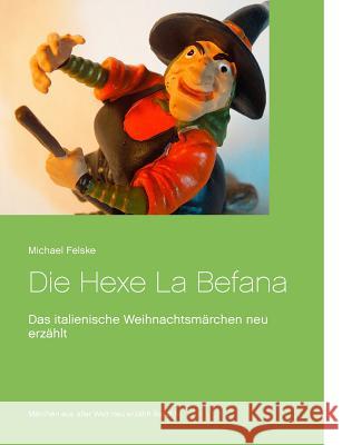 Die Hexe La Befana: Das italienische Weihnachtsmärchen neu erzählt Felske, Michael 9783746032641 Books on Demand