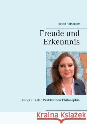 Freude und Erkenntnis: Essays aus der Praktischen Philosophie Reinecker, Beate 9783746032719