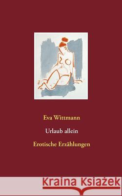 Urlaub allein: Erotische Erzählungen Wittmann, Eva 9783746033334