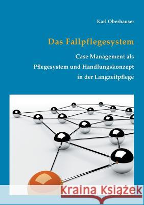 Das Fallpflegesystem: Case Management als Pflegesystem und Handlungskonzept in der Langzeitpflege Oberhauser, Karl 9783746033754