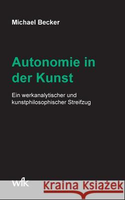Autonomie in der Kunst: Ein werkanalytischer und kunstphilosophischer Streifzug Becker, Michael 9783746033778 Books on Demand