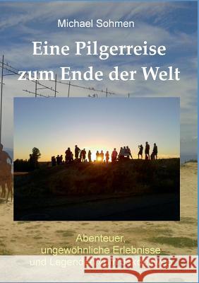 Eine Pilgerreise zum Ende der Welt: Abenteuer, ungewöhnliche Erlebnisse und Legenden vom Jakobsweg Michael Sohmen 9783746034171 Books on Demand