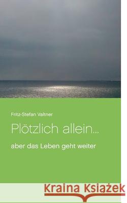 Plötzlich allein ...: aber das Leben geht weiter Fritz-Stefan Valtner 9783746034393 Books on Demand