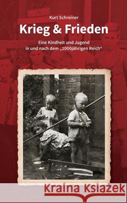 Krieg & Frieden: Eine Kindheit und Jugend in und nach dem 1000jährigen Reich Kurt Schreiner 9783746034546 Books on Demand