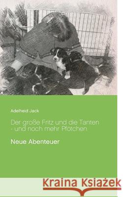 Der große Fritz und die Tanten - und noch mehr Pfötchen: Neue Abenteuer Jack, Adelheid 9783746035277 Books on Demand