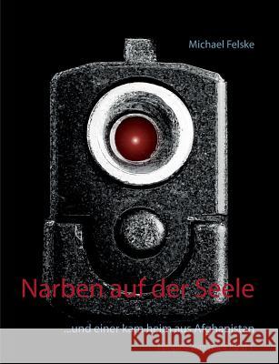 Narben auf der Seele: ... und einer kam heim aus Afghanistan Felske, Michael 9783746036144 Books on Demand