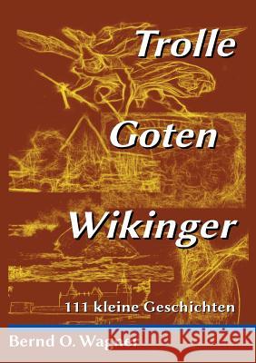 Trolle - Goten - Wikinger: 111 kleine Geschichten Wagner, Bernd O. 9783746037011
