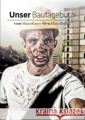 Unser Bautagebuch: Vom Häuselbauer für'n Häuselbauer Eibl, Thomas 9783746037301 Books on Demand