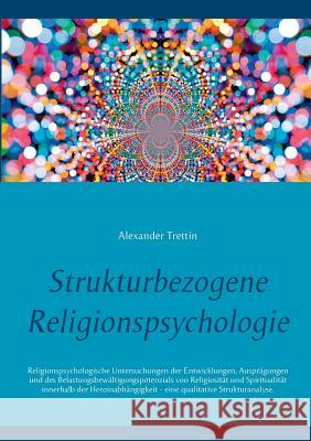 Strukturbezogene Religionspsychologie: Religionspsychologische Untersuchungen der Entwicklungen, Ausprägungen und des Belastungsbewältigungspotenzials Trettin, Alexander 9783746038001 Books on Demand