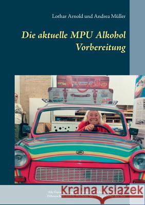 Die aktuelle MPU Alkohol Vorbereitung: Alle Gutachterfragen & Antworten. Schnell und sicher den Führerschein zurück. Der beste MPU-Ratgeber für den Te Arnold, Lothar 9783746042824