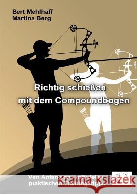 Richtig schießen mit dem Compoundbogen: Von Anfang an - mit vielen praktischen Trainingstipps Mehlhaff, Bert 9783746044477 Books on Demand