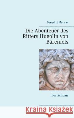 Die Abenteuer des Ritters Hugolin von Bärenfels: Band 1: Der Schwur Benedikt Mancini 9783746044576 Books on Demand