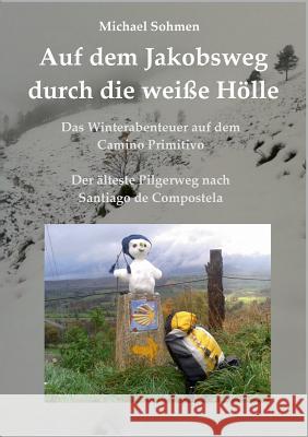 Auf dem Jakobsweg durch die weiße Hölle: Das Winterabenteuer auf dem Camino Primitivo / Der älteste Pilgerweg nach Santiago de Compostela Sohmen, Michael 9783746046594 Books on Demand