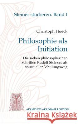 Philosophie als Initiation: Die sieben philosophischen Schriften Rudolf Steiners als spiritueller Schulungsweg Christoph Hueck 9783746046785 Books on Demand