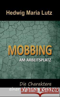 Mobbing am Arbeitsplatz: Die Charaktere einer obskuren Brut Lutz, Hedwig Maria 9783746047201 Books on Demand