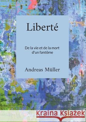 Libert?: De la vie et de la mort d'un fant?me Andreas M?ller 9783746047577